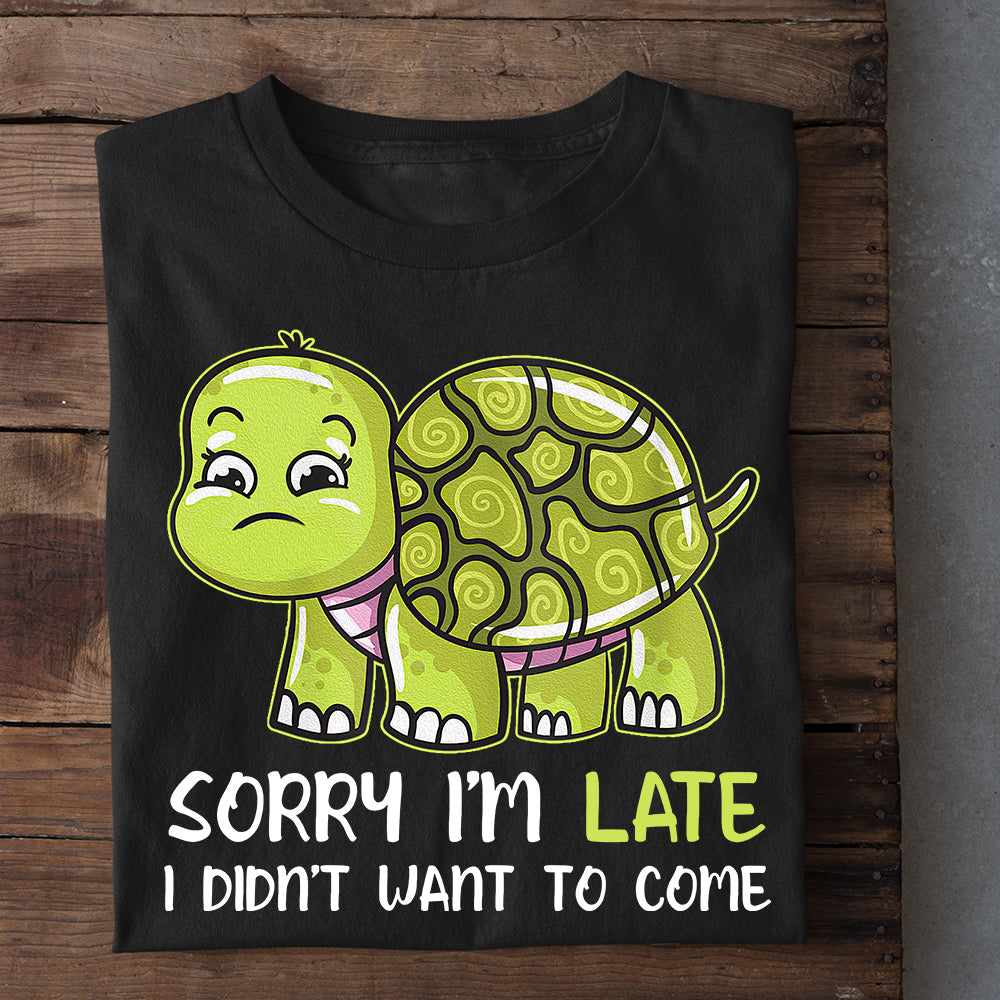 Funny Turtle T-shirt, Sorry I'm Late I Didn't Want To Come, Gift For Turtles Lover, Sea Turtle Tees