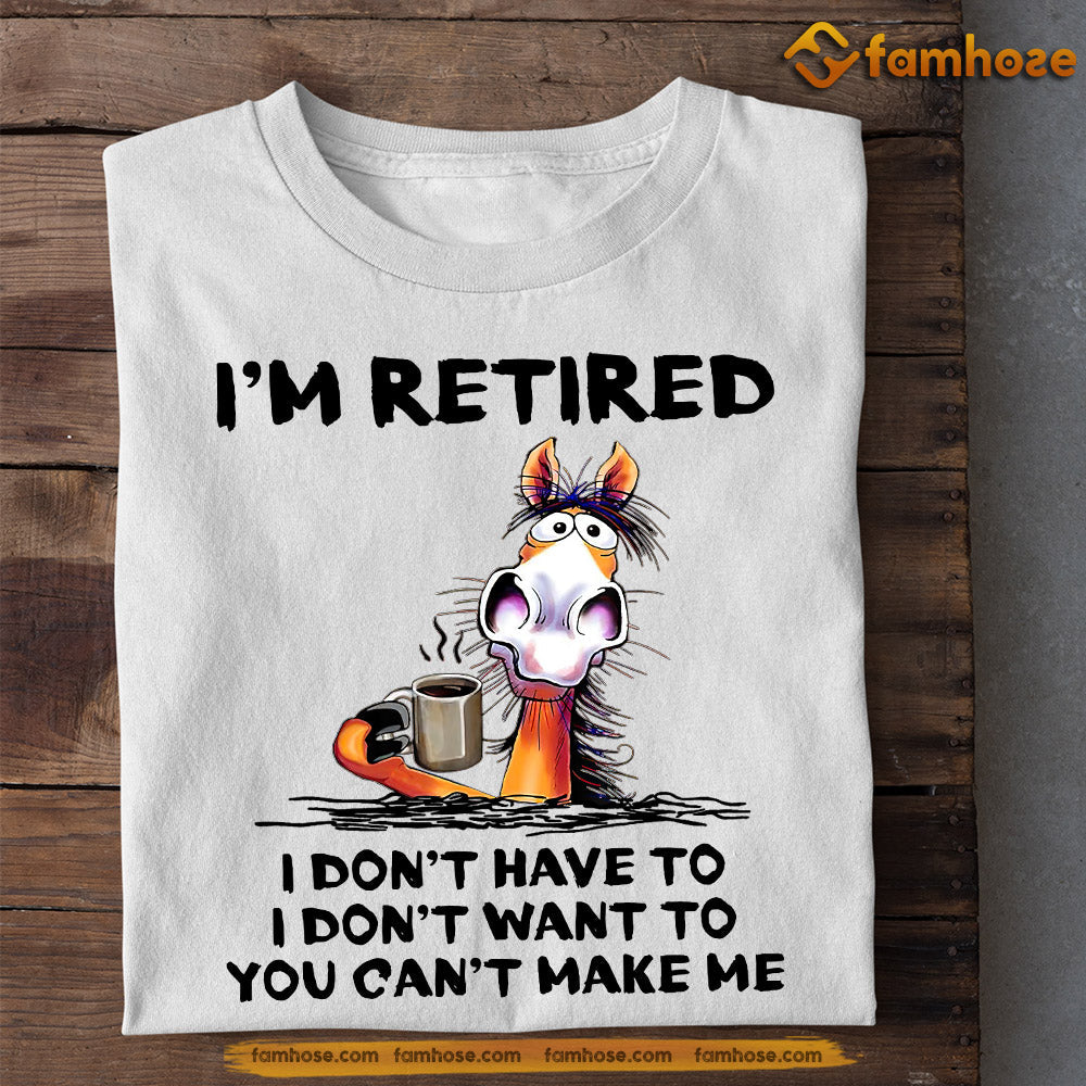 Cool Horse T-shirt, I'm Retired I Don't Have To Want To Can't Make Me, Gift For Horse Lovers, Horse Tees