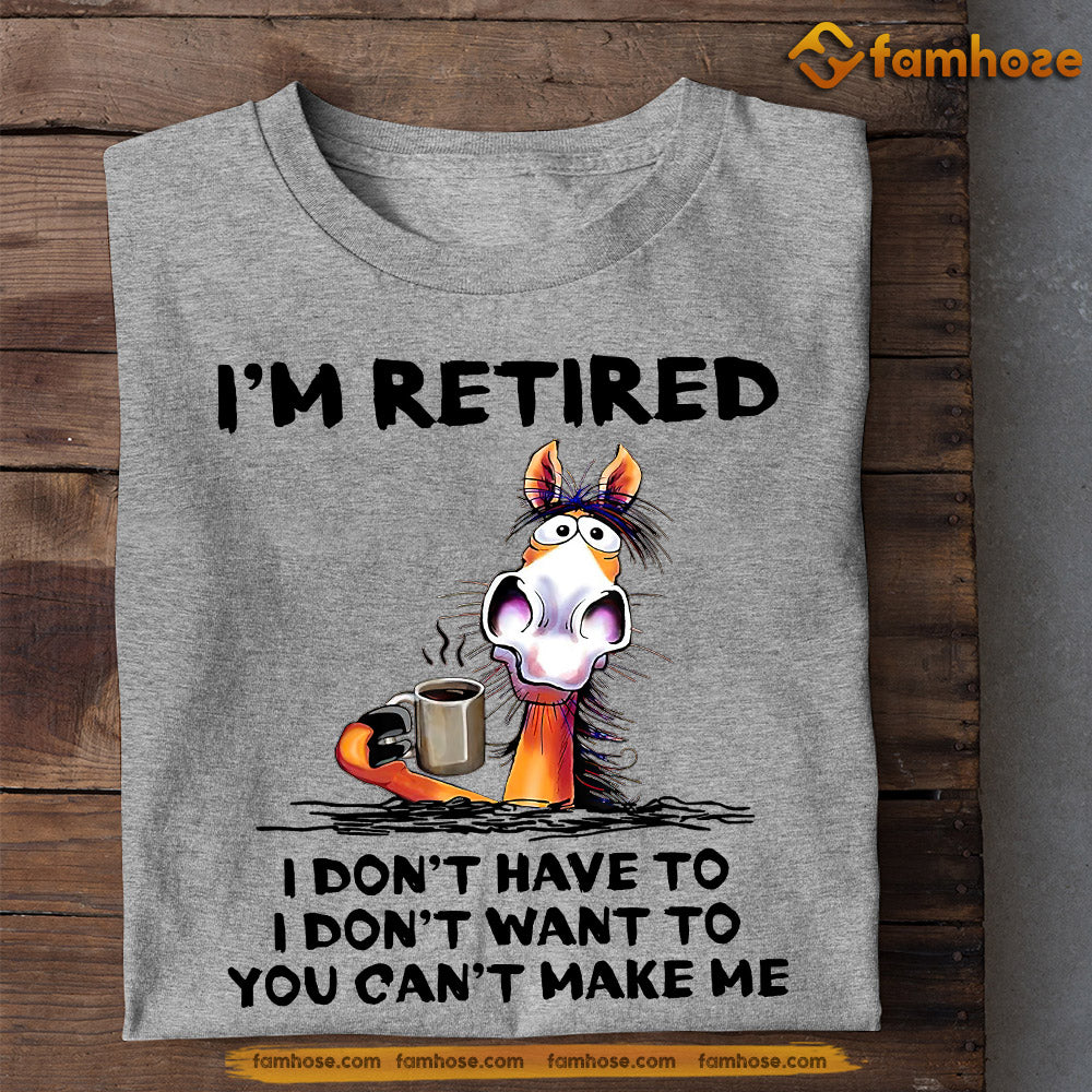 Cool Horse T-shirt, I'm Retired I Don't Have To Want To Can't Make Me, Gift For Horse Lovers, Horse Tees