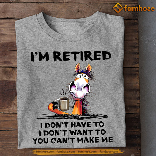 Cool Horse T-shirt, I'm Retired I Don't Have To Want To Can't Make Me, Gift For Horse Lovers, Horse Tees