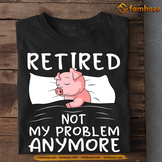 Funny Pig T-shirt, Retired Not My Problem Anymore, Gift For Pig Lovers, Pig Tees, Farmers Tees