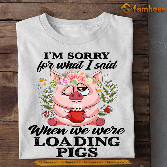 Funny Pig T-shirt, I'm Sorry For What I Said When We Were Loading Pigs, Gift For Pig Lovers, Pig Tees, Farmers