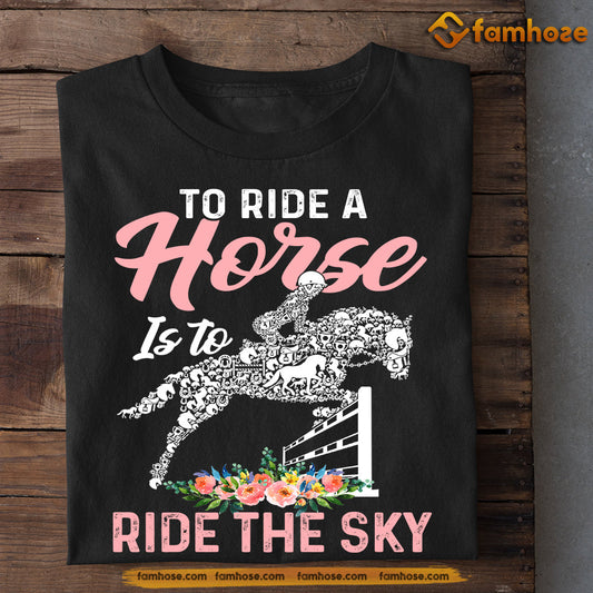 Horse Jumping T-shirt, To Ride A Horse Is To Ride The Sky, Gift For Horse Jumping Lovers, Horse Riders, Equestrians