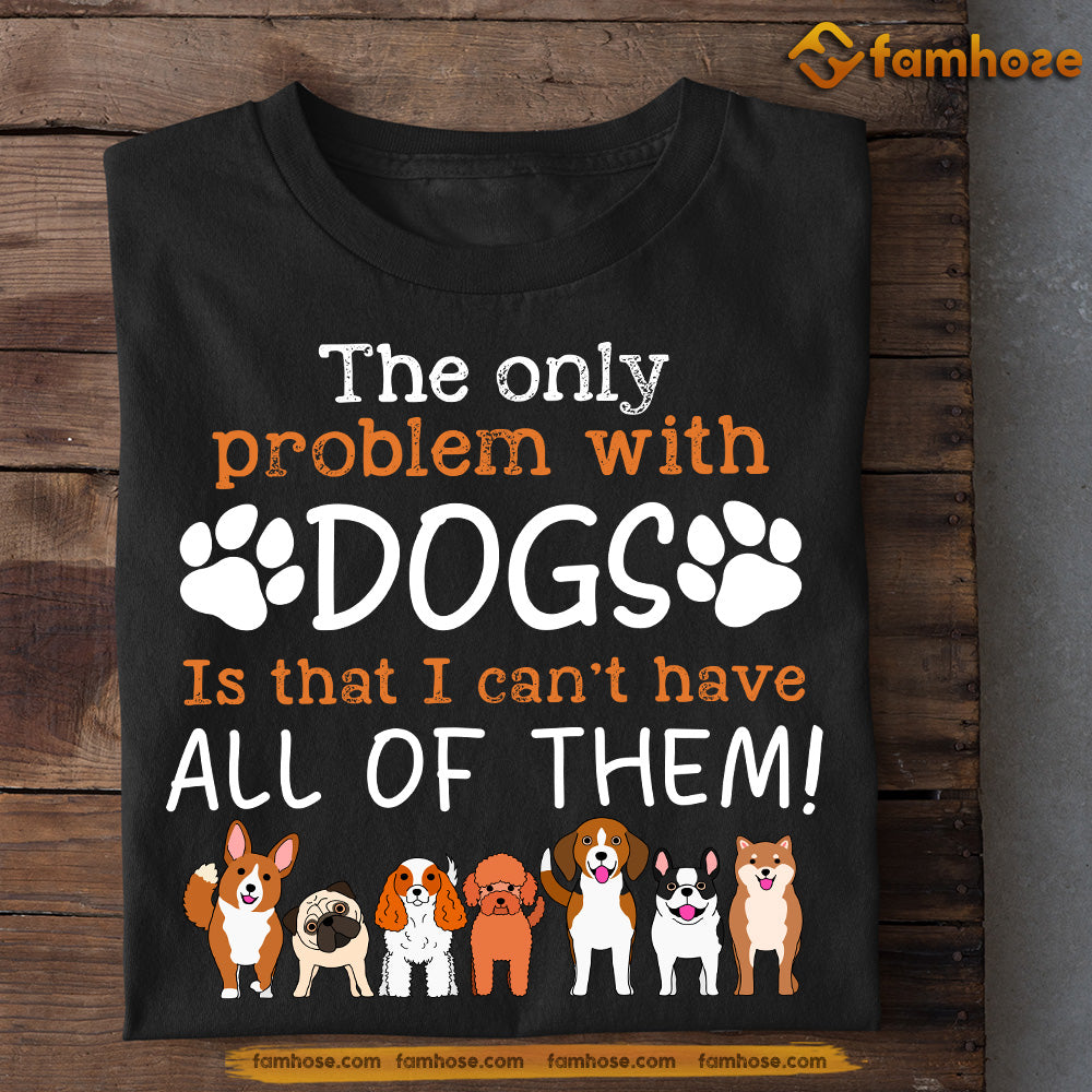 Funny Dog T-shirt, The Only Problem With Dogs Can't Have All Of Them, Gift For Dog Lovers, Dog Owners, Dog Tees