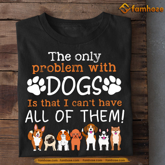 Funny Dog T-shirt, The Only Problem With Dogs Can't Have All Of Them, Gift For Dog Lovers, Dog Owners, Dog Tees