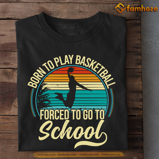 Basketball T-shirt, Born To Play Basketball Forced To Go To School, Back To School Gift For Basketball Lovers, Basketball Tees
