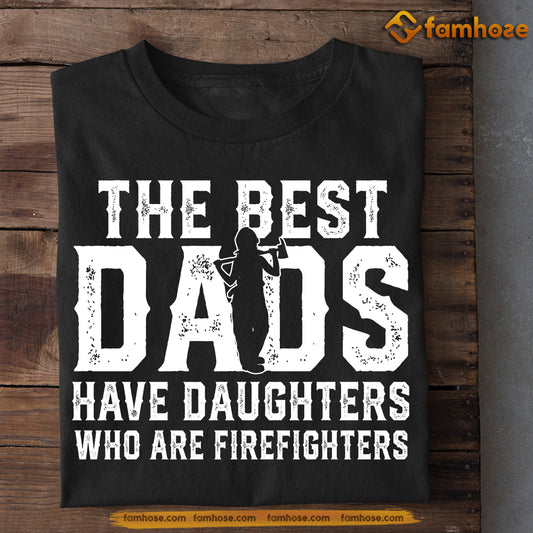 Funny Firefighter T-shirt, The Best Dads Have Daughters Who Are Firefighter, Father's Day Gift For Firefighter Lovers, Firefighter Tees