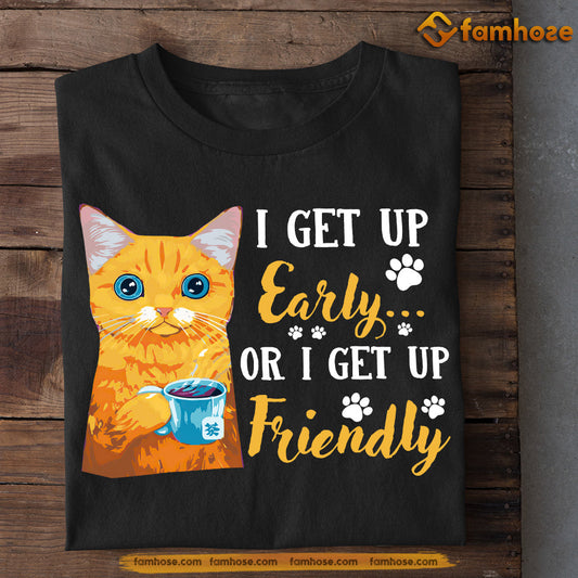 Cat T-shirt, I Get Up Early Or Get Up Friendly, Gift For Cat Lovers, Cat Owners, Cat Tees