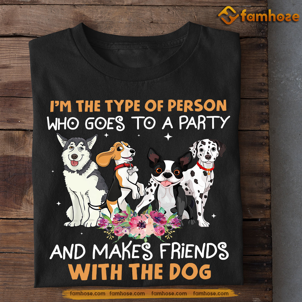 Funny Dog T-shirt, I'm The Type Of Person Who Goes To A Party Makes Friends With My Dog, Gift For Dog Lovers, Dog Owners, Dog Tees