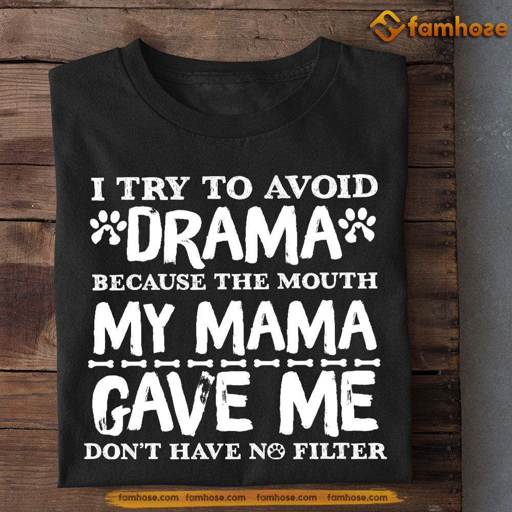 Dog T-shirt, I Try To Avoid Drama Because The Mouth My Mama Gave Me Don't Have No Filter, Gift For Dog Lovers, Dog Tees, Dog Owners