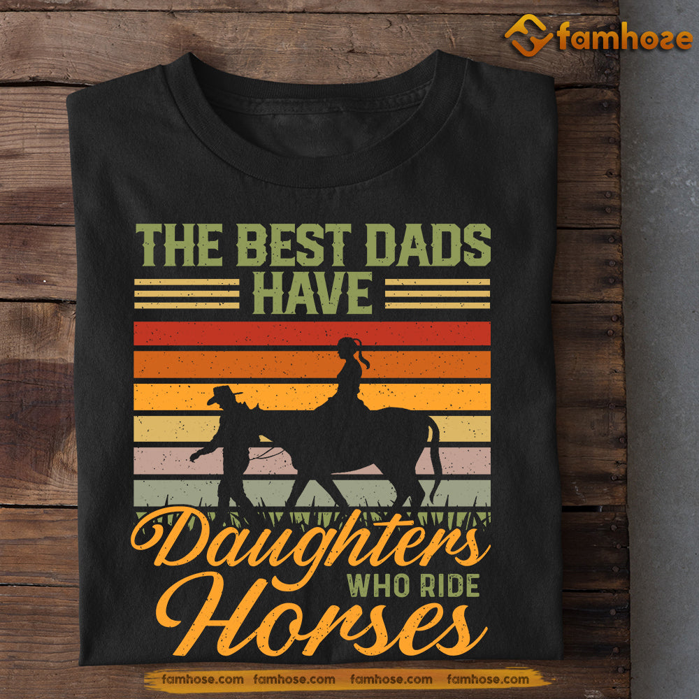 Horse Riding T-shirt, The Best Dads Have Daughters Who Ride Horse, Father's Day Gift For Horse Riding Lovers, Horse Riders, Equestrians