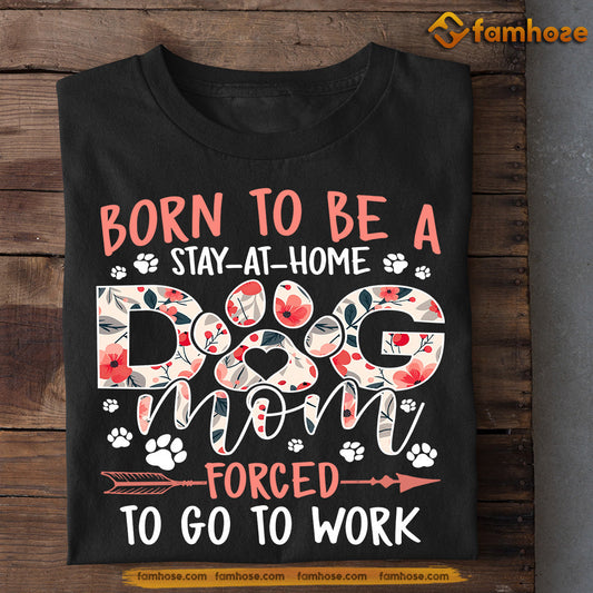 Funny Mother's Day Dog T-shirt, Stay At Home Dog Mom Forced To Go To Work, Gift For Dog Lovers, Dog Mom Tees