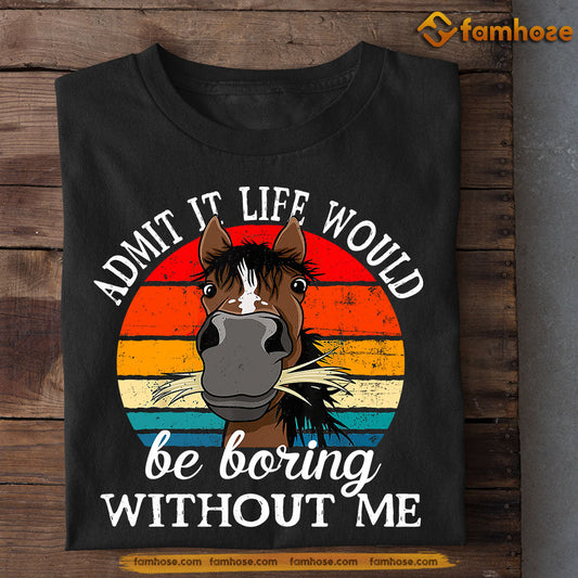 Funny Horse T-shirt, Admit It Life Would Be Boring Without Me, Gift For Horse Lover, Horse Riders, Equestrians