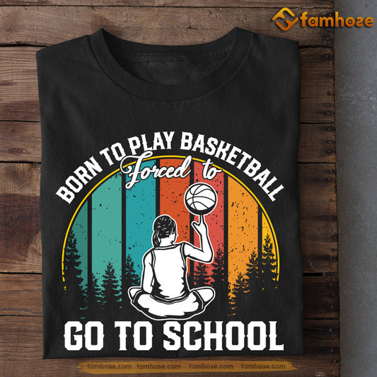 Girls Basketball T-shirt, Born To Play Basketball Forced To Go To School, Back To School Gift For Basketball Lovers, Basketball Tees