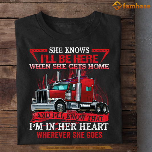 Valentine's Day Trucker T-shirt, She Knows I'll Be Here In Her Heart Apparel Gift For Truck Lovers, Truck Drivers, Boyfriends