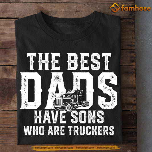 Funny Trucker T-shirt, The Best Dads Have Sons Who Are Truckers, Father's Day Gift For Trucker Lovers, Truck Driver Tees