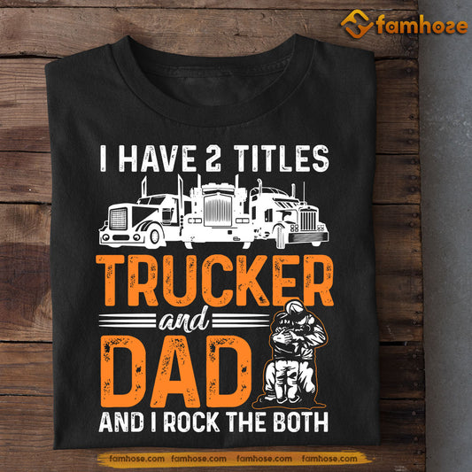 Funny Trucker T-shirt, I Have Two Titles Trucker And Dad, Father's Day Gift For Trucker Lovers, Truck Driver Tees