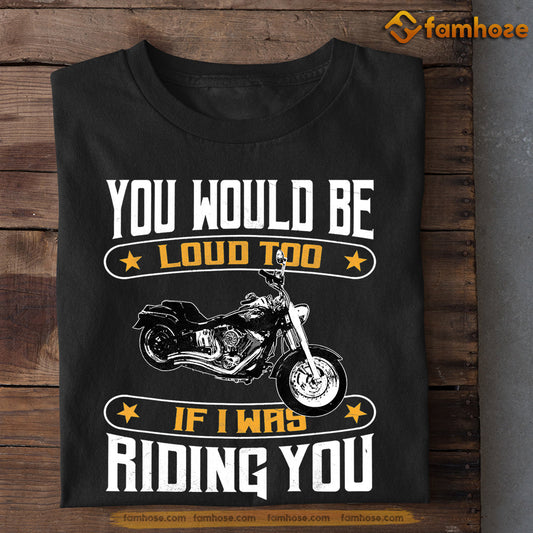 Biker T-shirt, You Would Be Loud Too If I Was Riding You, Gift For Motorcycle Lovers, Biker Tees