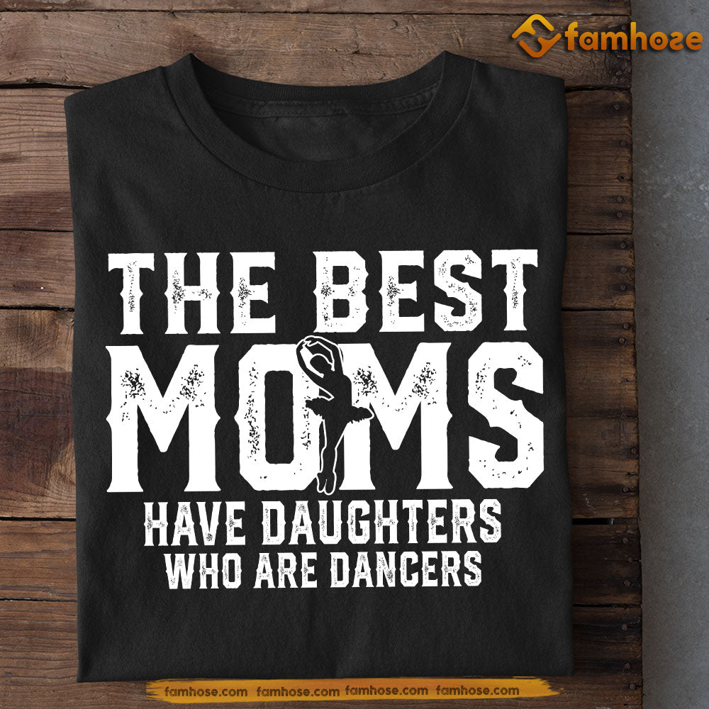 Ballet Mom Daughter T-shirt, The Best Moms Have Daughters Who Are Dancers, Sports Tees Mother's Day Gift For Mom From Ballet Girl