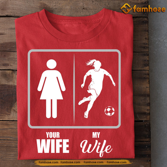 Funny Soccer T-shirt, Your Wife Vs My Wife Sport Tee Valentine's Day Gift For Soccer Lovers