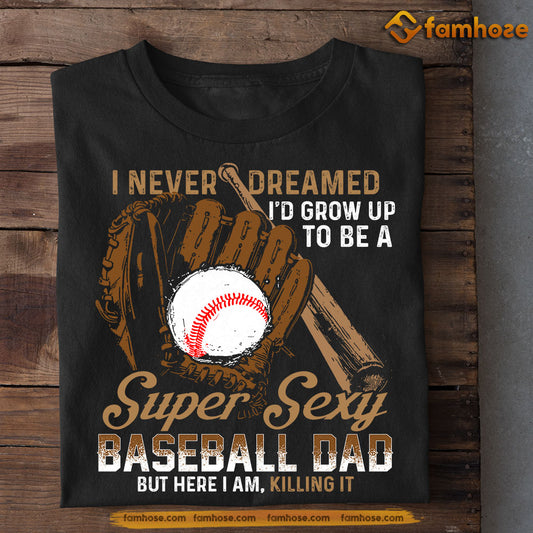 Funny Baseball T-shirt, I Never Dreamed Grow Up To Be A Super Sexy Baseball Dad, Father's Day Gift For Baseball Lovers, Baseball Players