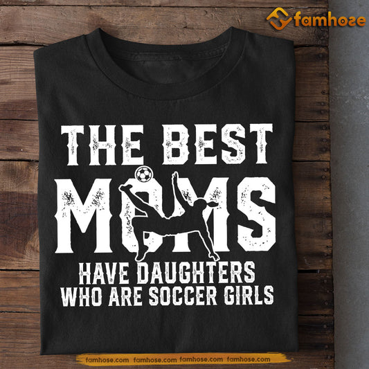 Cool Soccer Mom Daughter T-shirt, The Best Moms Have Daughters Who Are, Sports Tees Mother's Day Gift For Mom From Soccer Girl