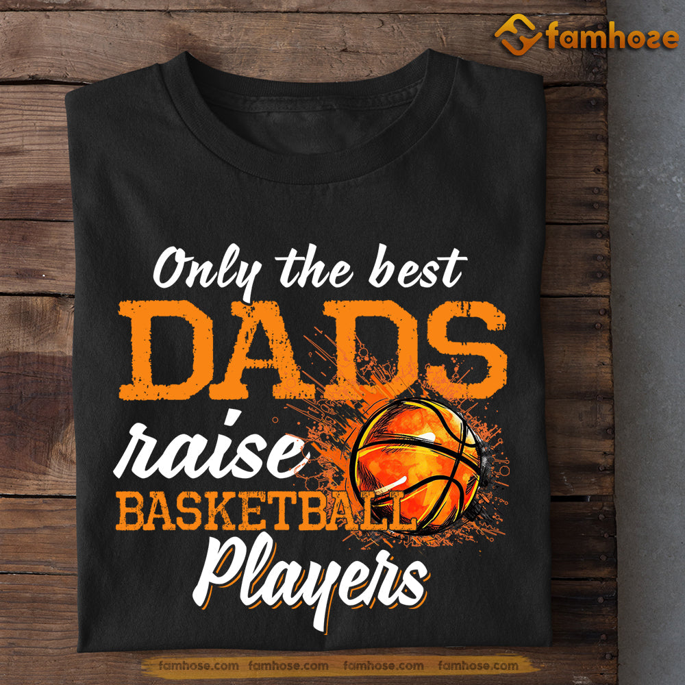 Basketball T-shirt, Only The Best Dads Raise Basketball Players, Gift For Dad, Gift For Basketball Lovers, Basketball Tees