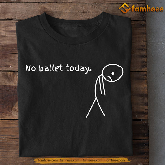 Funny Ballet T-shirt, No Ballet Today Gift For Ballet Lovers