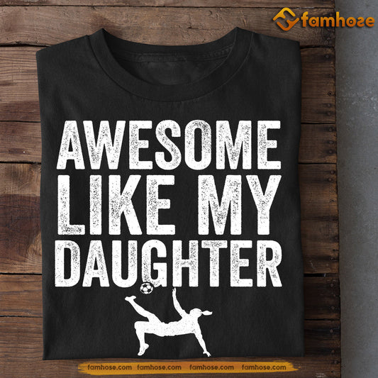 Soccer Girl T-shirt, Awesome Like My Daughter, Father's Day Gift For Soccer Woman Lovers, Soccer Players