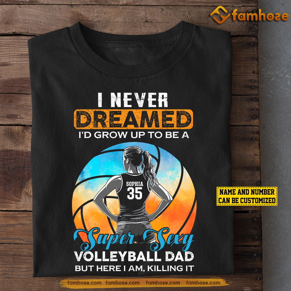 Personalized Volleyball Dad Daughter T-shirt, I Never Dreamed I'd Grow Up To Be A Super Sexy Volleyball Dad Tees Father's Day Gift For Volleyball Lovers