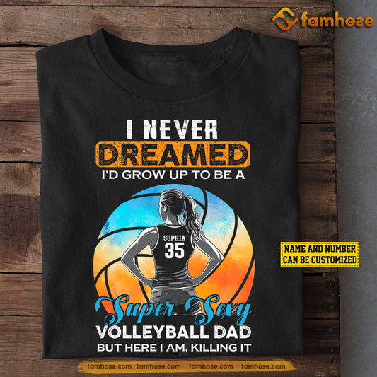 Personalized Volleyball Dad Daughter T-shirt, I Never Dreamed I'd Grow Up To Be A Super Sexy Volleyball Dad Tees Father's Day Gift For Volleyball Lovers
