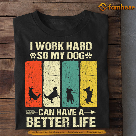 Funny Dog T-shirt, I Work Hard So My Dog Can Have A Better Life, Gift For Dog Lovers, Dog Owner Tees