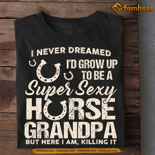 Funny Horse Grandpa T-shirt, Super Sexy Horse Grandpa Here I Am, Father's Day Gift For Horse Lovers, Horse Riders, Equestrians