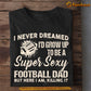 Funny Football Dad T-shirt, I Never Dreamed I'd Grow Up To Be A Super Sexy Football Dad Tees Father's Day Gift For Football Lovers