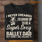 Funny Ballet Dad T-shirt, I Never Dreamed I'd Grow Up To Be A Super Sexy Ballet Dad Tees Father's Day Gift For Ballet Lovers