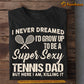 Funny Tennis Dad T-shirt, I Never Dreamed I'd Grow Up To Be A Super Sexy Tennis Dad Tees Father's Day Gift For Tennis Lovers
