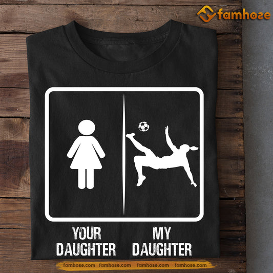 Funny Soccer Girl T-shirt, Your Daughter My Daughter, Father's Day Gift For Soccer Woman Lovers, Soccer Players