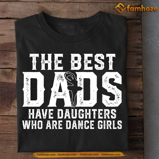 Funny Ballet Girl T-shirt, The Best Dads Have Daughters Who Are Dance Girls, Father's Day Gift For Dance Lovers