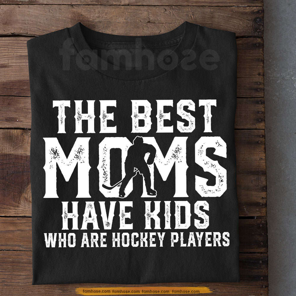 Cool Hockey Mom T-shirt, The Best Moms Have Kids Who Are Hockey Players, Sports Tees Mother's Day Gift For Mom From Hockey Boy