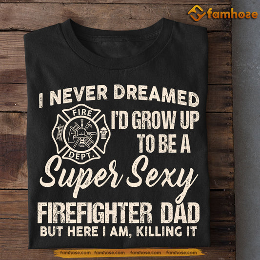 Funny Firefighter T-shirt, Super Sexy Firefighter Dad Killing It, Father's Day Gift For Firefighter Lovers, Firefighter Tees