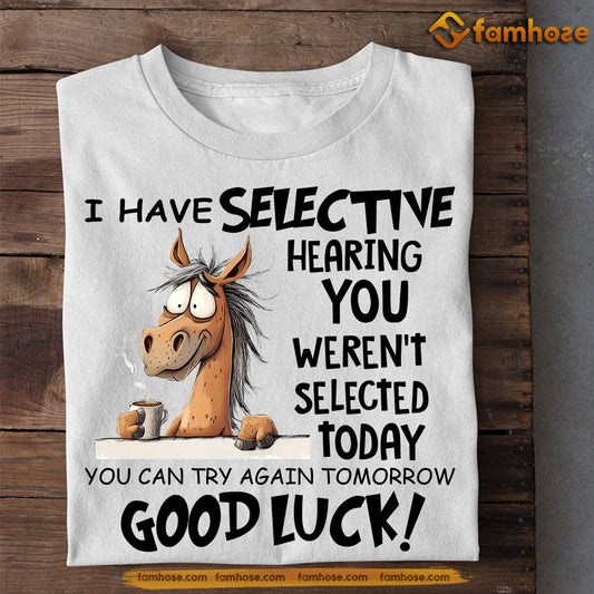 Funny Horse T-shirt, I Have Selective Hearing You Weren't Selected Today Tees Gift For Horse Lovers