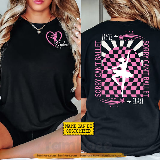 Personalized Ballet Two-sided T-shirt, Sorry Can't Ballet Bye Tees Gift For Ballet Lover
