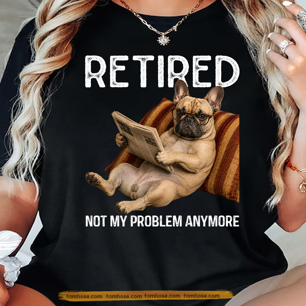 Funny French Bulldog Dog T-shirt, Retired Not My Problem Anymore Tees Gift For French Bulldog Dog Lovers, Dog Owners