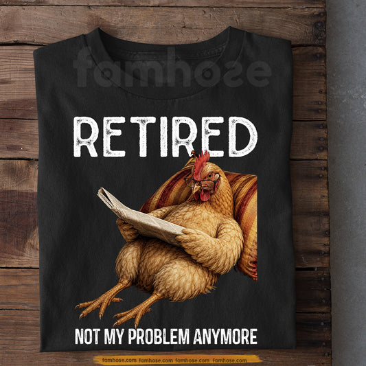Funny Chicken T-shirt, Retired Not My Problem Anymore Tees Gift For Chicken Lover