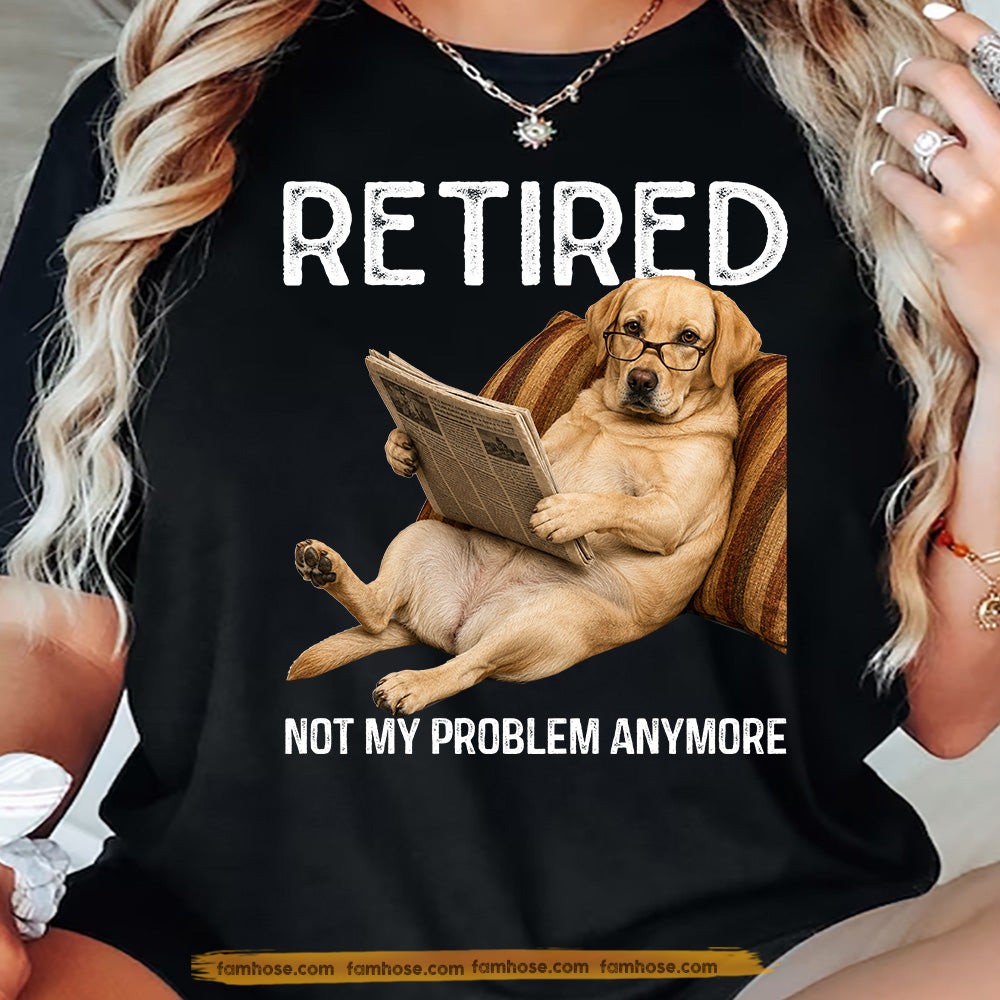 Funny Labrador Retriever Dog T-shirt, Retired Not My Problem Anymore Tees Gift For Labrador Retriever Dog Lovers, Dog Owners