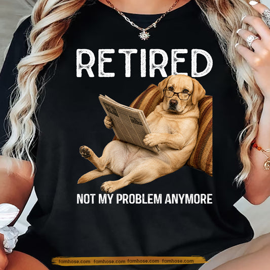 Funny Labrador Retriever Dog T-shirt, Retired Not My Problem Anymore Tees Gift For Labrador Retriever Dog Lovers, Dog Owners