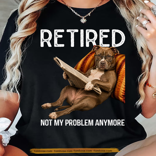 Funny Pitbull Dog T-shirt, Retired Not My Problem Anymore Tees Gift For Pitbull Dog Lovers, Dog Owners