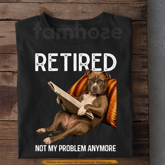 Funny Pitbull Dog T-shirt, Retired Not My Problem Anymore Tees Gift For Pitbull Dog Lovers, Dog Owners