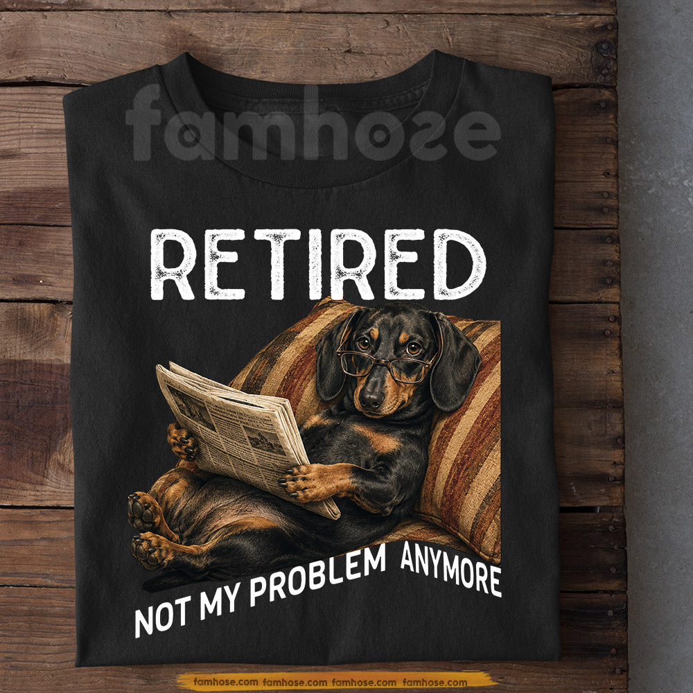 Funny Dachshund Dog T-shirt, Retired Not My Problem Anymore Tees Gift For Dachshund Dog Lovers, Dog Owners