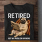 Funny Pub Dog T-shirt, Retired Not My Problem Anymore Tees Gift For Pub Dog Lovers, Dog Owners